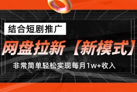 网盘拉新新模式，结合短剧推广，听话照做，非常简单轻松实现每月1w 收入