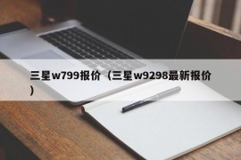 三星w799报价（三星w9298最新报价）