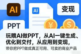 玩賺AI做PPT，从AI一键生成、优化到交付，从应用到变现，带你把PPT做成真正可用、可卖的商业产品(更新0904)