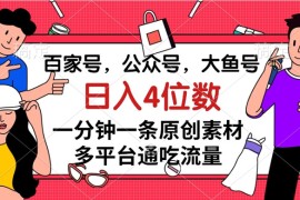 百家号，公众号，大鱼号，一分钟一条原创素材，多平台通吃流量，日入 4 位数
