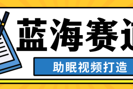 最新蓝海赛道，助眠视频打造，全平台发布，小白可做，日入300 