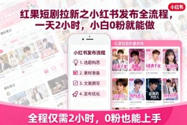 红果短剧拉新之小红书发布全流程，一天2小时，小白0粉就能做