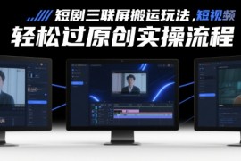 短剧三联屏搬运玩法，短剧搬运轻松过原创实操流程