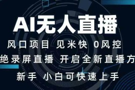 （14182期）AI无人直播技术 单日收益1000  新手，小白可快速上手