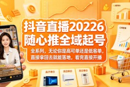 抖音直播2026随心推全域起号全系列，无论你是高可单还是低客单，直接拿回去就能落地，看完直接开播