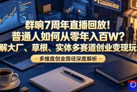 群响7周年直播回放！普通人如何从零年入百W？拆解大厂、草根、实体多赛道创业变现玩法(更新)