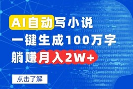 （15912期）AI自动写小说，一键生成100万字，躺赚月入2W 