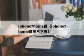 iphone7home键（iphone7home键按不下去）