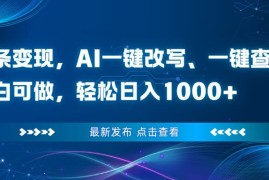 （16607期）头条变现，AI一键改写、一键查重、小白可做，轻松日入1000 