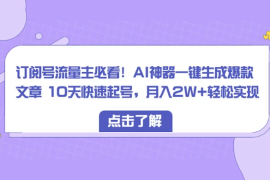订阅号流量主必看！AI神器一键生成爆款文章 10天快速起号，月入 2W  轻松