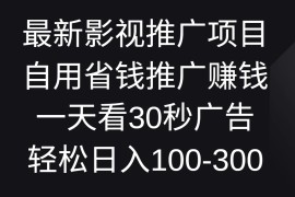 最新影视推广项目，自用省钱推广赚钱一天看30秒广告，轻松日入100-300