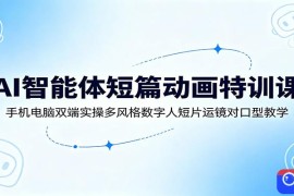 AI智能体短篇动画特训课：手机电脑双端实操多风格数字人短片运镜对口型教学
