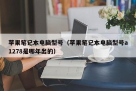 苹果笔记本电脑型号（苹果笔记本电脑型号a1278是哪年出的）