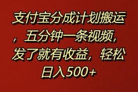 支付宝分成计划搬运，五分钟一条视频，发了就有收益，轻松日入500 