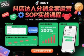 抖店达人分销全案运营SOP实战课程，为你揭开达人对接的神秘面纱