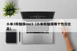小米3和魅族mx3（小米和魅族哪个性价比高）