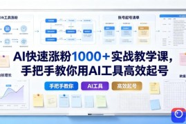 AI快速涨粉1000＋实战教学课，手把手教你用AI工具高效起号