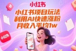 小红书项目玩法，利用AI快速涨粉，月收入平均1w 