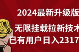 【全网独家】2024年最新升级版，无限挂载拉新技术，已有用户日入2317元【揭秘】