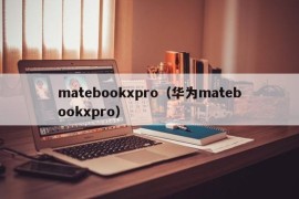 matebookxpro（华为matebookxpro）
