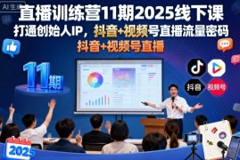 直播训练营11期2025线下课，打通创始人IP，抖音 视频号直播流量密码，教你做出高流量高变现的直播间