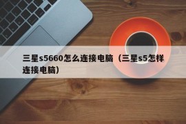 三星s5660怎么连接电脑（三星s5怎样连接电脑）