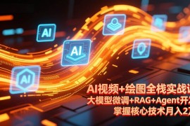 （17424期）AI视频 绘图全栈实战课-更新，大模型微调 RAG Agent开发，掌握核心技术月入2万