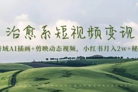 （13441期）治愈系短视频变现：奇域AI插画 剪映动态视频，小红书月入2w 秘诀