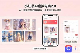 小红书AI虚拟电商2.0，AI一键生成笔记挂载商品，单店轻松月入过万