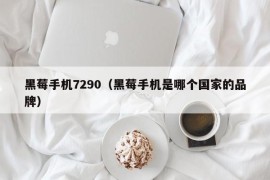 黑莓手机7290（黑莓手机是哪个国家的品牌）