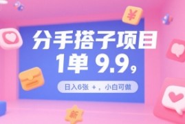 分手搭子项目，1单9.9，日入6张 ，小白可做