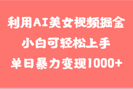 利用AI美女视频掘金，小白可轻松上手，单日暴力变现1000 ，想象不到的简单