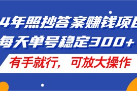（11802期）24年照抄答案赚钱项目，每天单号稳定300 ，有手就行，可放大操作