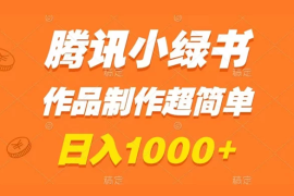 腾讯小绿书掘金，日入1000 ，作品制作超简单，小白也能学会