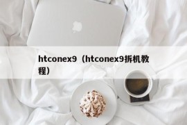 htconex9（htconex9拆机教程）