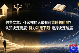 付费文章：什么样的人最有可能跨越阶层？认知决定高度·努力决定下限·选择决定阶层