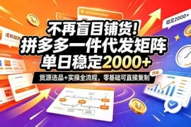 不再盲目铺货！拼多多一件代发矩阵落地攻略，提供优质货源店铺运营全流程，零基础可直接复制