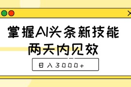 掌握AI头条新技能，两天内见效，日入3000 