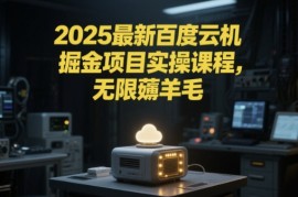 2025最新百度云机掘金项目实操课程单窗口保底5-10元月收益单窗口150 【揭秘】