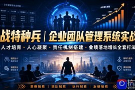 商战特种兵｜企业团队管理系统实战课人才培育・人心凝聚・责任机制搭建・业绩落地增长全套打法