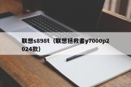 联想s898t（联想拯救者y7000p2024款）