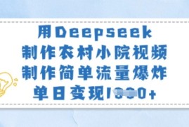 用Deepseek制作农村小院视频，制作简单流量爆炸，单日变现多张