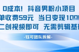 0成本，抖音男粉小项目 每单收费59元当日变现1k  二创视频即可无需剪辑基础