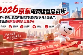 2026京东电商运营总裁班：从平台规则、商品店铺运营到商智数据与全域推广，系统搭建京东店铺增长运营体系