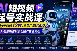 AI短视频起号实战课：45天涨粉12W，单条广告8500，从AI视频制作到涨粉接广告全流程
