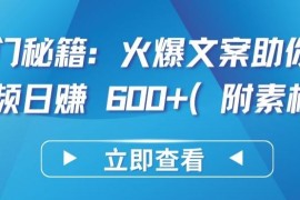 热门秘籍：火爆文案助你短视频日赚 600 (附素材)【揭秘】
