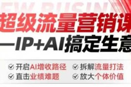 2025年超级流量营销课，IP AI搞定生意，开启AI增收路径 直击业绩难题 拆解流量打法 放大个体价值