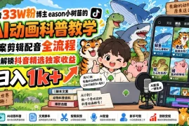 抖音33W粉博主eason小树苗的AI动画科普教学，文案剪辑配音全流程，轻松解锁抖音精选独家收益，日入1k 