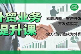 外贸业务提升课：素养培养、客户开发、开发信撰写，全方位打造成为外贸高手