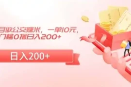 冷门小项目做公交赚米，一单10元，无门槛0撸日入200 【揭秘】